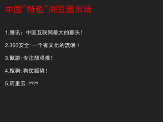 中国"特色"浏览器市场

1.腾讯：中国互联网最大的寡头！

2.360安全：一个有文化的流氓！

3.傲游：专注却艰难！

4.搜狗：狗仗狐势！

5.阿里云：????
 