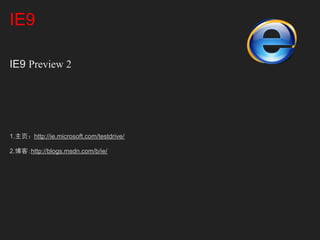 IE9

IE9 Preview 2




1.主页：http://ie.microsoft.com/testdrive/

2.博客：http://blogs.msdn.com/b/ie/
 