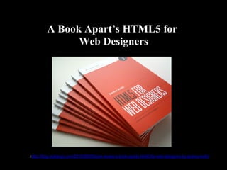 A Book Apart’s HTML5 for
                Web Designers




žhttp://blog.reybango.com/2010/08/05/book-review-a-book-aparts-html5-for-web-designers-by-jeremy-keith/
 