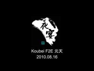 Koubei F2E 元天
  2010.08.16
 