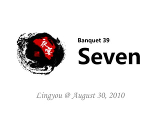 Banquet 39


           Seven
Lingyou @ August 30, 2010
 