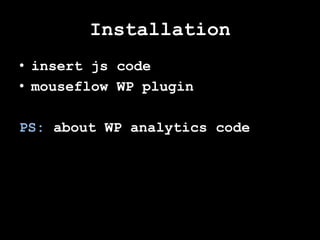Installation
• insert js code
• mouseflow WP plugin

PS: about WP analytics code
 