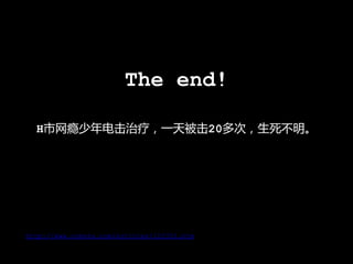 The end!

  H市网瘾少年电击治疗，一天被击20多次，生死不明。




http://www.cnbeta.com/articles/122351.htm
 