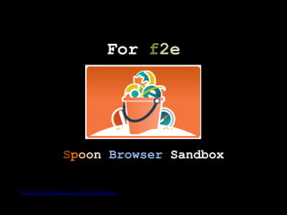 For f2e




            Spoon Browser Sandbox

http://www.spoon.net/Browsers
 