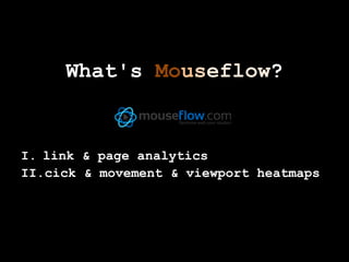 What's Mouseflow?


I. link & page analytics
II.cick & movement & viewport heatmaps
 