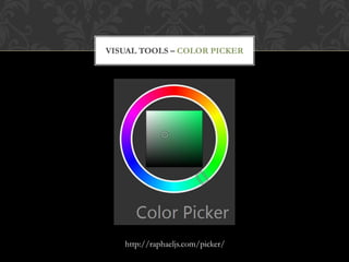 VISUAL TOOLS – COLOR PICKER




   http://raphaeljs.com/picker/
 