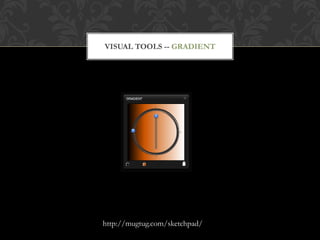 VISUAL TOOLS -- GRADIENT




http://mugtug.com/sketchpad/
 