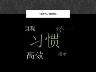 VISUAL TOOLS




直观              统一
习惯
高效                  简单
 