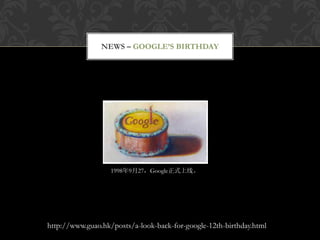 NEWS – GOOGLE’S BIRTHDAY




                   1998年9月27，Google正式上线。




http://www.guao.hk/posts/a-look-back-for-google-12th-birthday.html
 