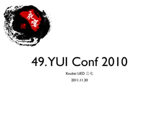 49.YUI Conf 2010
     Koubei UED
       2011.11.30
 