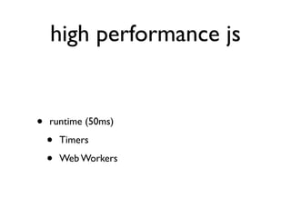 high performance js


•   runtime (50ms)

    •   Timers

    •   Web Workers
 