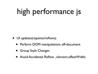 high performance js


•   UI updates(repaints/reﬂows)

    •   Perform DOM manipulations off-document

    •   Group Style Changes

    •   Avoid Accidental Reﬂow , element.offsetWidth;
 