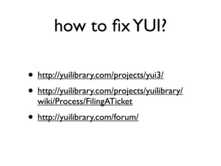 how to ﬁx YUI?

• http://yuilibrary.com/projects/yui3/
• http://yuilibrary.com/projects/yuilibrary/
  wiki/Process/FilingATicket
• http://yuilibrary.com/forum/
 