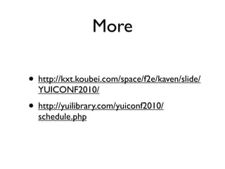 More

• http://kxt.koubei.com/space/f2e/kaven/slide/
  YUICONF2010/
• http://yuilibrary.com/yuiconf2010/
  schedule.php
 