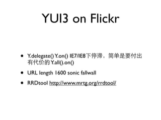 YUI3 on Flickr

•   Y.delegate() Y.on() IE7/IE8
              Y.all().on()

•   URL length 1600 sonic fallwall

•   RRDtool http://www.mrtg.org/rrdtool/
 
