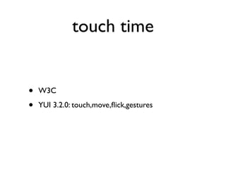 touch time


•   W3C

•   YUI 3.2.0: touch,move,ﬂick,gestures
 