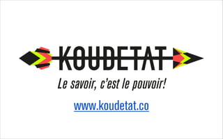 Le savoir, c’est le pouvoir!
www.koudetat.co

 