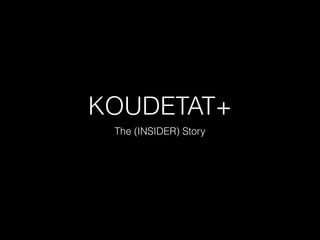 KOUDETAT+
The (INSIDER) Story
 