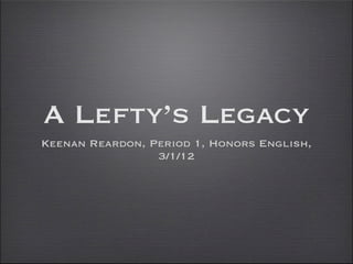 A Lefty’s Legacy
Keenan Reardon, Period 1, Honors English,
                 3/1/12
 