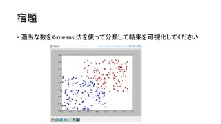 宿題
• 適当な数をK-means 法を使って分類して結果を可視化してください

 