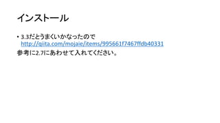 インストール
• 3.3だとうまくいかなったので
http://qiita.com/mojaie/items/995661f7467ffdb40331
参考に2.7にあわせて入れてください。

 
