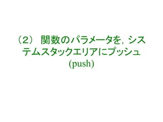 （２） 関数のパラメータを，シス
テムスタックエリアにプッシュ
(push)
 