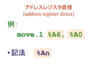 アドレスレジスタ直接
(address register direct)
例：
move.l %A6, %A0
•記法 %An
 