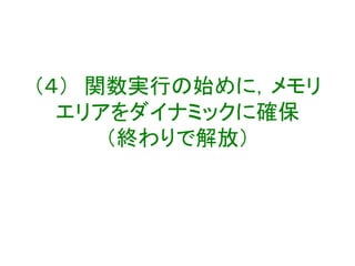 （４） 関数実行の始めに，メモリ
エリアをダイナミックに確保
（終わりで解放）
 