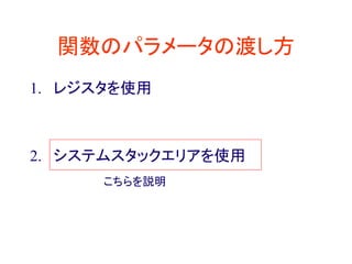 関数のパラメータの渡し方
1. レジスタを使用
2. システムスタックエリアを使用
こちらを説明
 