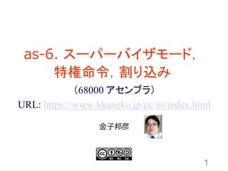 as-6. スーパーバイザモード，
特権命令，割り込み
1
金子邦彦
（68000 アセンブラ）
URL: https://www.kkaneko.jp/cc/as/index.html
 