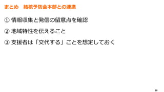 20
まとめ 結核予防会本部との連携
① 情報収集と発信の留意点を確認
② 地域特性を伝えること
③ 支援者は「交代する」ことを想定しておく
 