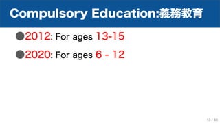 Compulsory Education:義務教育
●2012: For ages 13-15
●2020: For ages 6 - 12
13 / 48
 