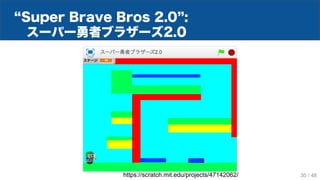 Super Brave Bros 2.0 :
スーパー勇者ブラザーズ2.0
30 / 48https://scratch.mit.edu/projects/47142062/
 