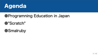 Agenda
●Programning Education in Japan
●"Scratch"
●Smalruby
8 / 48
 