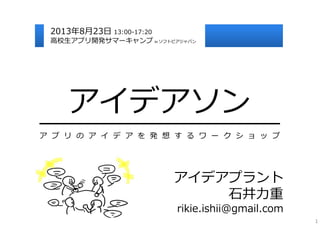 ━━━━━━━━━━━━━━━━━━━━━
ア プ リ の ア イ デ ア を 発 想 す る ワ ー ク シ ョ ッ プ
アイデアプラント
⽯井⼒重
rikie.ishii@gmail.com
アイデアソン
2013年8⽉23⽇ 13:00-...