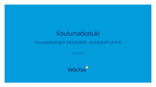 Koulumatkatuki
Etuuspalvelujen lakiyksikön opintotukiryhmä
2018-2019
 