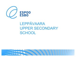 LEPPÄVAARA
UPPER SECONDARY
SCHOOL
 