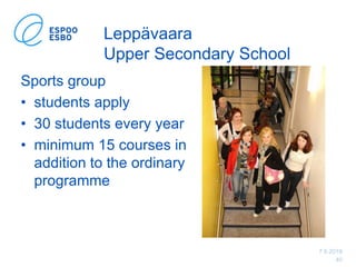 7.6.2019
40
Leppävaara
Upper Secondary School
Sports group
• students apply
• 30 students every year
• minimum 15 courses in
addition to the ordinary
programme
 