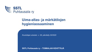 SSTL Puhtausala ry – TOIMIALAN KEHITTÄJÄ
Uima-allas- ja märkätilojen
hygieniaosaaminen
Kouluttajan aineisto v. 08, päivitetty 02/2020
 