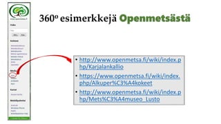 360o esimerkkejä
• http://www.openmetsa.fi/wiki/index.p
hp/Karjalankallio
• https://www.openmetsa.fi/wiki/index.
php/Alkuper%C3%A4kokeet
• http://www.openmetsa.fi/wiki/index.p
hp/Mets%C3%A4museo_Lusto
 