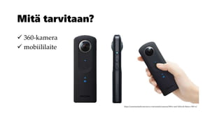 Mitä tarvitaan?
 360-kamera
 mobiililaite
https://camerarentalsvancouver.com/rentals/cameras/360vr-and-3d/ricoh-theta-s-360-vr/
 