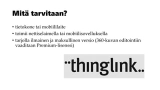 Mitä tarvitaan?
• tietokone tai mobiililaite
• toimii nettiselaimella tai mobiilisovelluksella
• tarjolla ilmainen ja maksullinen versio (360-kuvan editointiin
vaaditaan Premium-lisenssi)
 