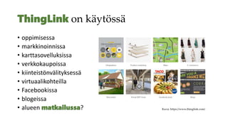 on käytössä
• oppimisessa
• markkinoinnissa
• karttasovelluksissa
• verkkokaupoissa
• kiinteistönvälityksessä
• virtuaalikohteilla
• Facebookissa
• blogeissa
• alueen ? Kuva: https://www.thinglink.com/
 