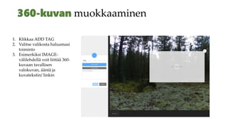 muokkaaminen
1. Klikkaa ADD TAG
2. Valitse valikosta haluamasi
toiminto
3. Esimerkiksi IMAGE-
välilehdellä voit liittää 360-
kuvaan tavallisen
valokuvan, ääntä ja
kuvatekstin/ linkin
 