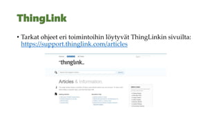 • Tarkat ohjeet eri toimintoihin löytyvät ThingLinkin sivuilta:
https://support.thinglink.com/articles
 