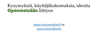 Kysymyksiä, käyttäjäkokemuksia, ideoita
liittyen
petteri.vanninen@uef.fi tai
saara.nissinen@uef.fi
 