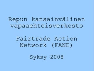 Repun kansainvälinen vapaaehtoisverkosto Fairtrade Action Network (FANE) Syksy 2008 