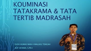 KOUMINASI
TATAKRAMA & TATA
TERTIB MADRASAH
OLEH HUMAS MAN 4 MALUKU TENGAH
ALIF AFANDI, S.PD.I
 