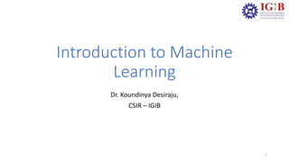 Introduction to Machine
Learning
Dr. Koundinya Desiraju,
CSIR – IGIB
1
 