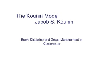 The Kounin Model Jacob S. Kounin Book:  Discipline and Group Management in Classrooms 
